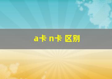 a卡 n卡 区别